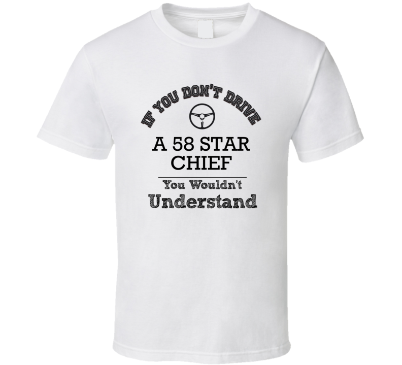 If You Dont Drive A 58 Star Chief You Wouldn?T Understand Faded Look T If You Dont Drive A 58 Star Chief You Wouldn?T Understand Faded Look T