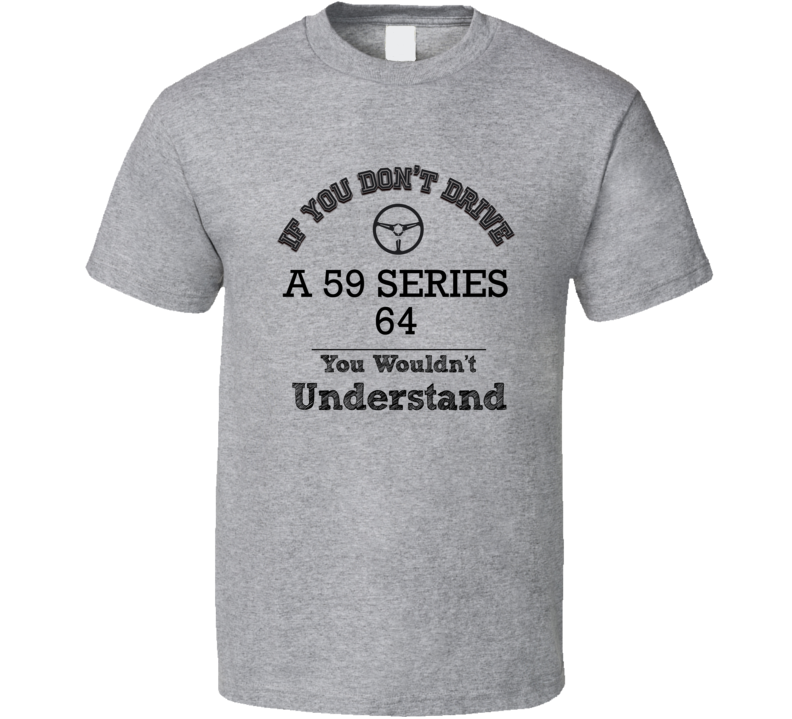 If You Dont Drive A 59 Series 64 You Wouldn?T Understand Faded Look T Shirt