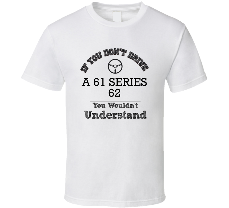 If You Dont Drive A 61 Series 62 You Wouldn?T Understand Faded Look T Shirt