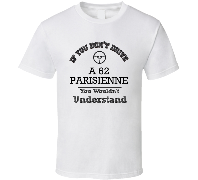 If You Dont Drive A 62 Parisienne You Wouldn?T Understand Faded Look T Shirt