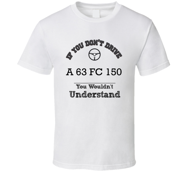 If You Dont Drive A 63 Fc 150 You Wouldn?T Understand Faded Look T Shi If You Dont Drive A 63 Fc 150 You Wouldn?T Understand Faded Look T Shi