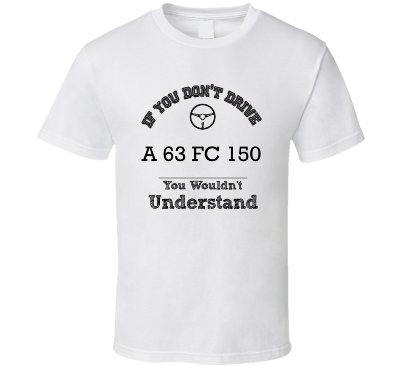 If You Dont Drive A 63 Fc 150 You Wouldn?T Understand Faded Look T Shirt