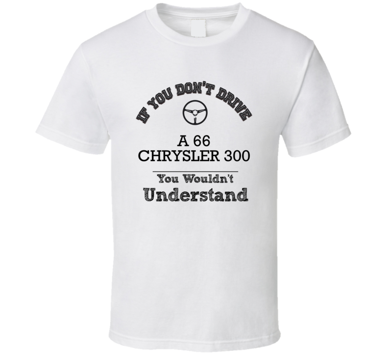 If You Dont Drive A 66 Chrysler 300 You Wouldn?T Understand Faded Look