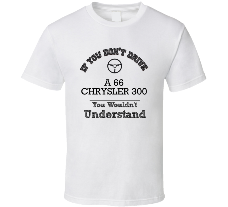 If You Dont Drive A 66 Chrysler 300 You Wouldn?T Understand Faded Look T Shirt