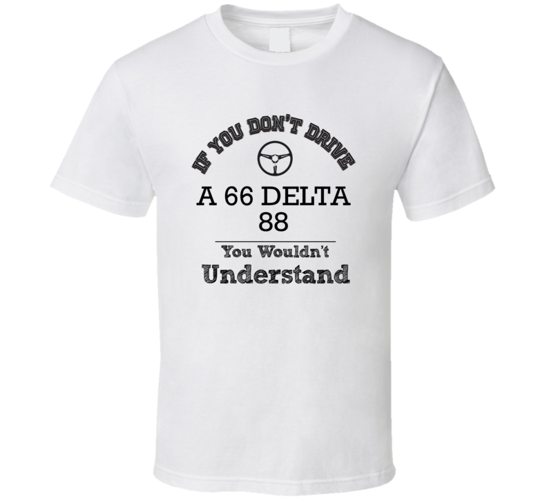 If You Dont Drive A 66 Delta 88 You Wouldn?T Understand Faded Look T S If You Dont Drive A 66 Delta 88 You Wouldn?T Understand Faded Look T S