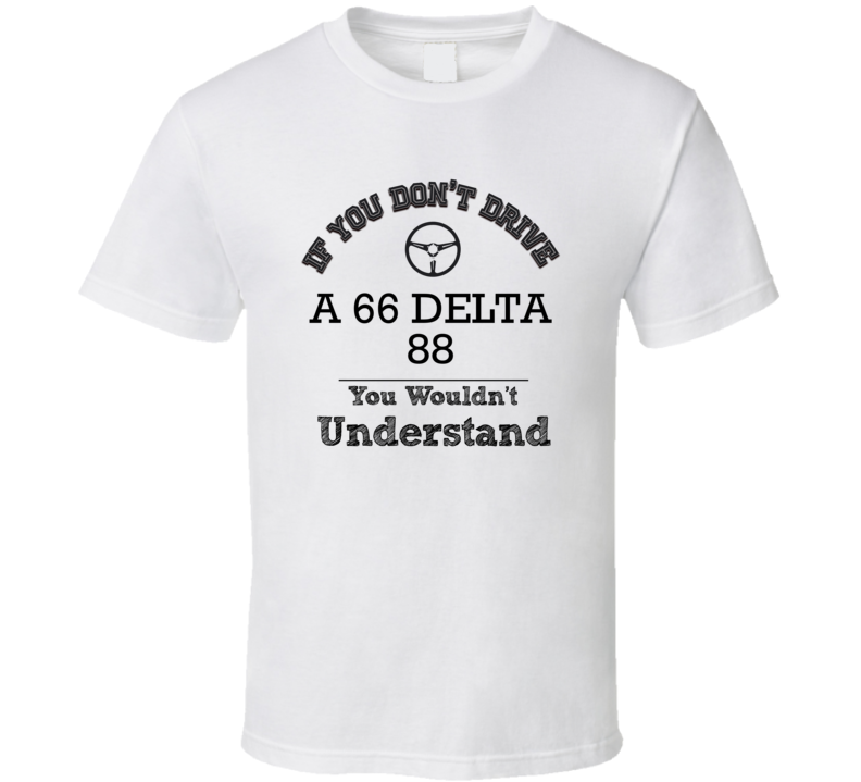 If You Dont Drive A 66 Delta 88 You Wouldn?T Understand Faded Look T Shirt