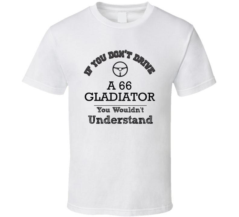 If You Dont Drive A 66 Gladiator You Wouldn?T Understand Faded Look T If You Dont Drive A 66 Gladiator You Wouldn?T Understand Faded Look T