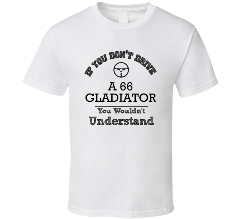 If You Dont Drive A 66 Gladiator You Wouldn?T Understand Faded Look T Shirt