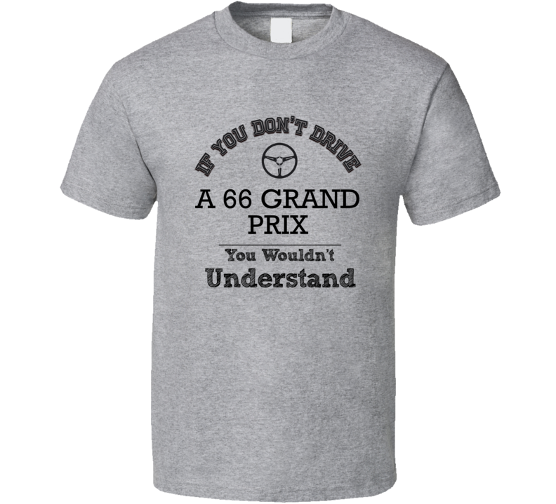 If You Dont Drive A 66 Grand Prix You Wouldn?T Understand Faded Look T