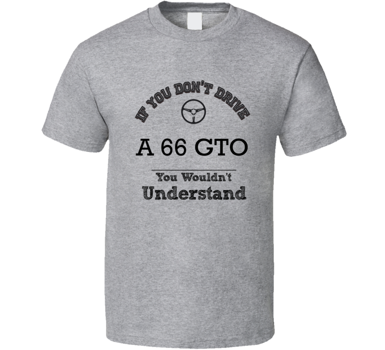 If You Dont Drive A 66 Gto You Wouldn?T Understand Faded Look T Shirt