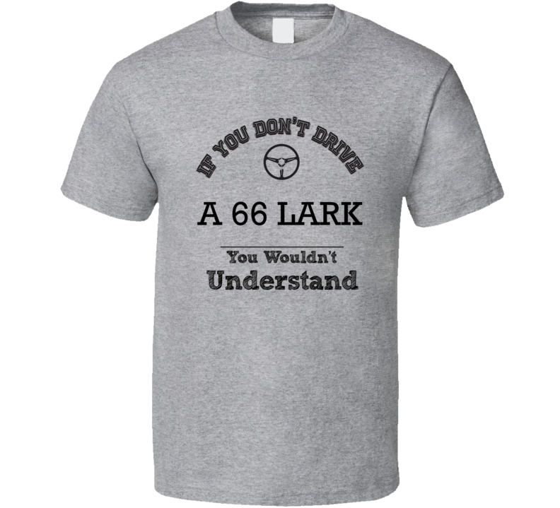 If You Dont Drive A 66 Lark You Wouldn?T Understand Faded Look T Shirt If You Dont Drive A 66 Lark You Wouldn?T Understand Faded Look T Shirt