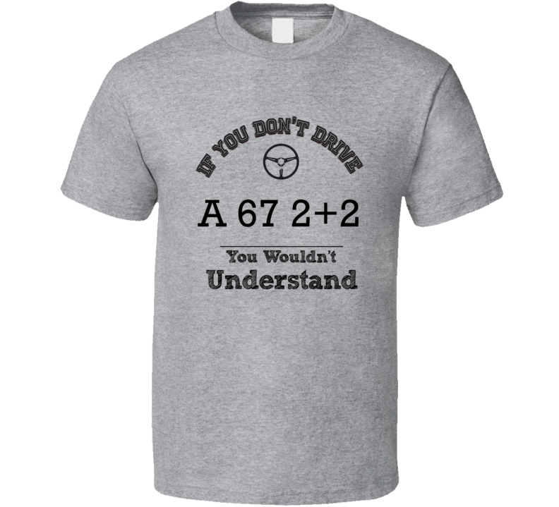 If You Dont Drive A 67 2+2 You Wouldn?T Understand Faded Look T Shirt If You Dont Drive A 67 2+2 You Wouldn?T Understand Faded Look T Shirt