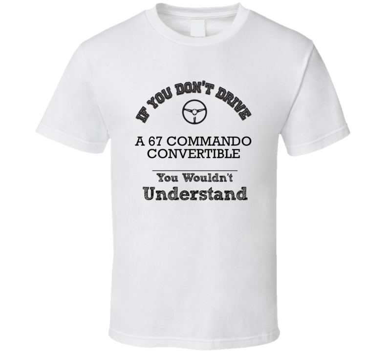 If You Dont Drive A 67 Commando Convertible You Wouldn?T Understand Faded Look T Shirt