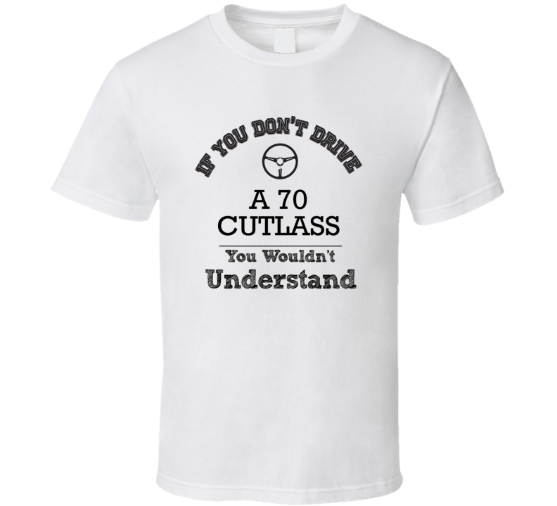 If You Dont Drive A 70 Cutlass You Wouldn?T Understand Faded Look T Shirt