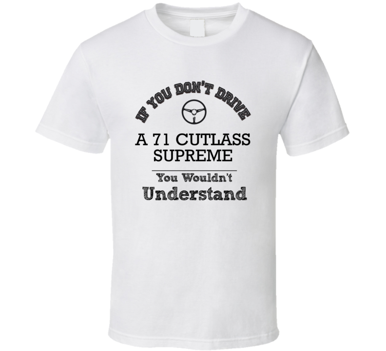 If You Dont Drive A 71 Cutlass Supreme You Wouldn?T Understand Faded Look T Shirt