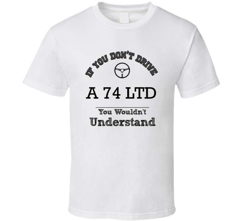 If You Dont Drive A 74 Ltd You Wouldn?T Understand Faded Look T Shirt If You Dont Drive A 74 Ltd You Wouldn?T Understand Faded Look T Shirt