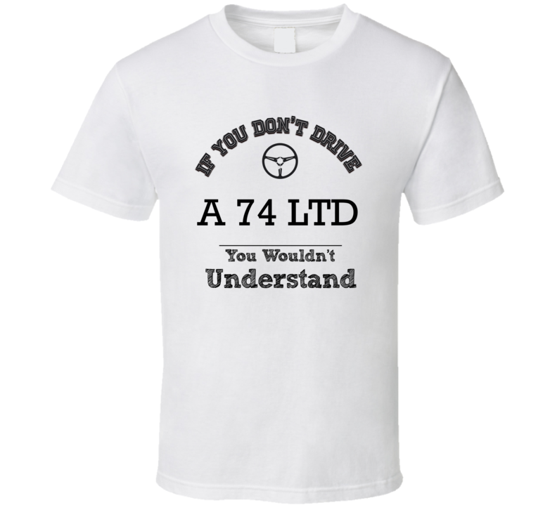 If You Dont Drive A 74 Ltd You Wouldn?T Understand Faded Look T Shirt