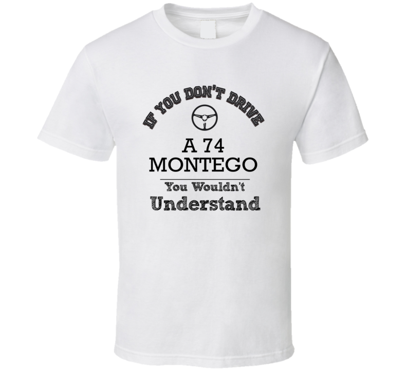 If You Dont Drive A 74 Montego You Wouldn?T Understand Faded Look T Sh