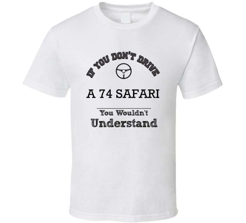 If You Dont Drive A 74 Safari You Wouldn?T Understand Faded Look T Shi