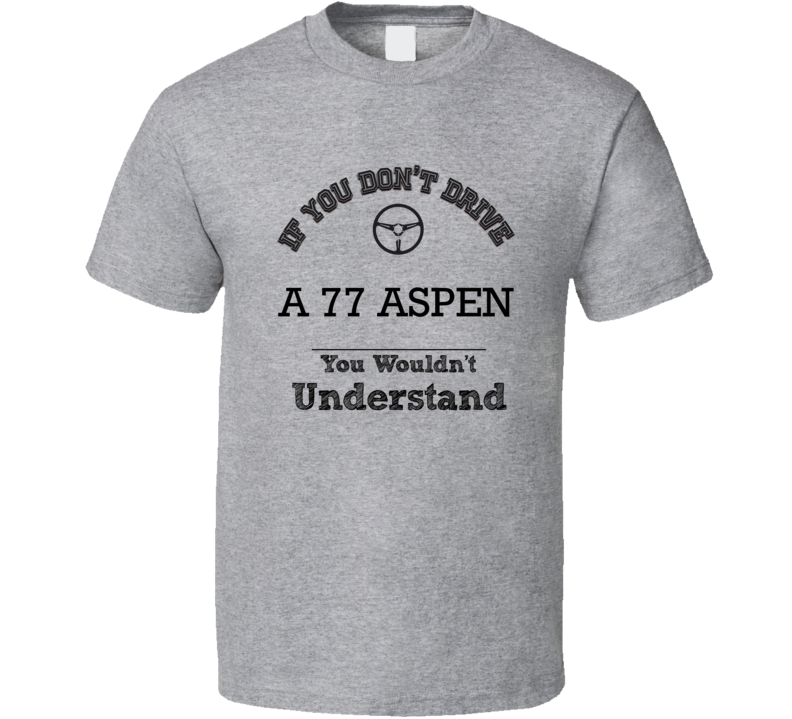 If You Dont Drive A 77 Aspen You Wouldn?T Understand Faded Look T Shir