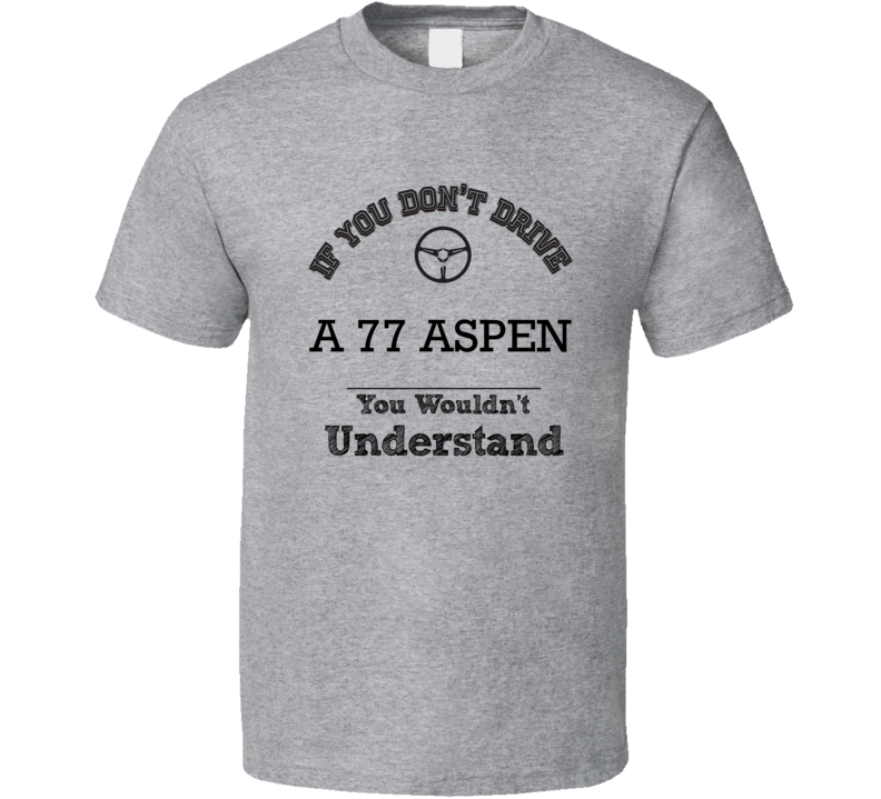 If You Dont Drive A 77 Aspen You Wouldn?T Understand Faded Look T Shirt