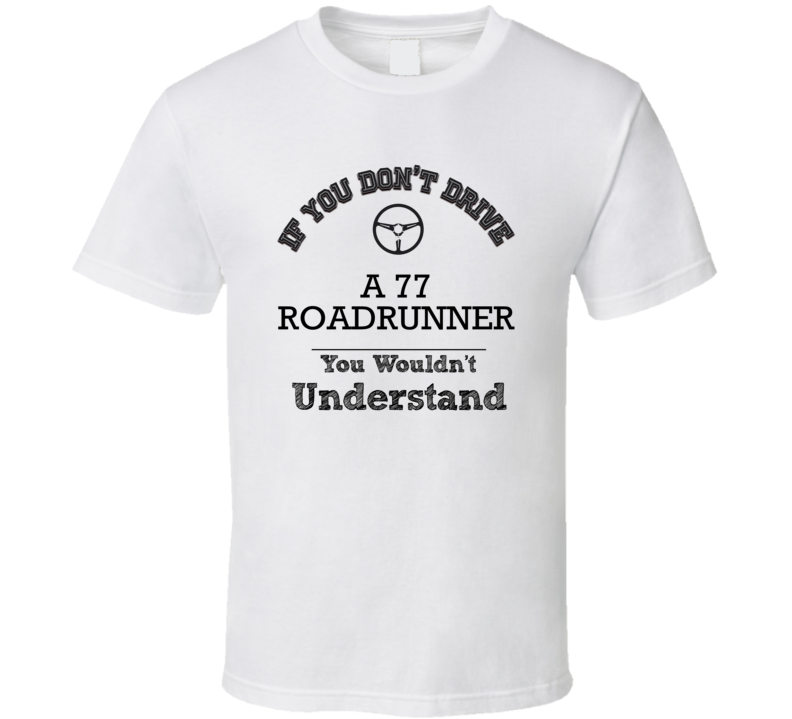 If You Dont Drive A 77 Roadrunner You Wouldn?T Understand Faded Look T If You Dont Drive A 77 Roadrunner You Wouldn?T Understand Faded Look T