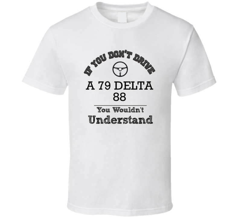 If You Dont Drive A 79 Delta 88 You Wouldn?T Understand Faded Look T Shirt