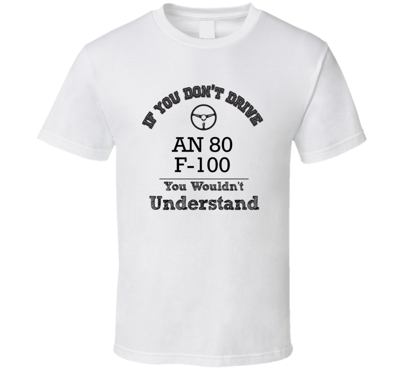 If You Dont Drive An 80 F-100 You Wouldn?T Understand Faded Look T Shirt