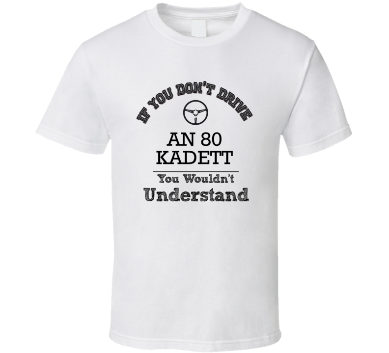 If You Dont Drive An 80 Kadett You Wouldn?T Understand Faded Look T Sh