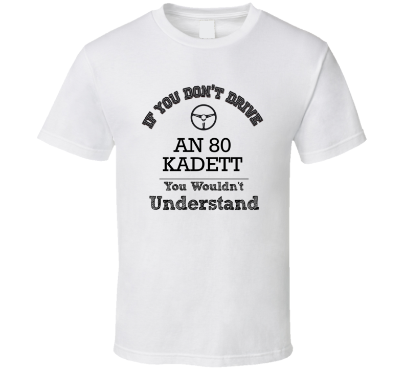 If You Dont Drive An 80 Kadett You Wouldn?T Understand Faded Look T Shirt