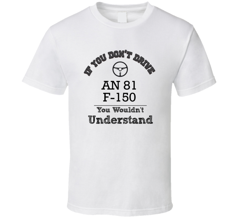 If You Dont Drive An 81 F-150 You Wouldn?T Understand Faded Look T Shirt