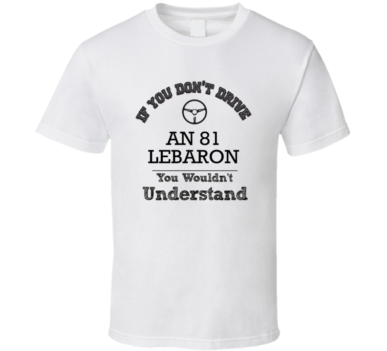 If You Dont Drive An 81 Lebaron You Wouldn?T Understand Faded Look T Shirt