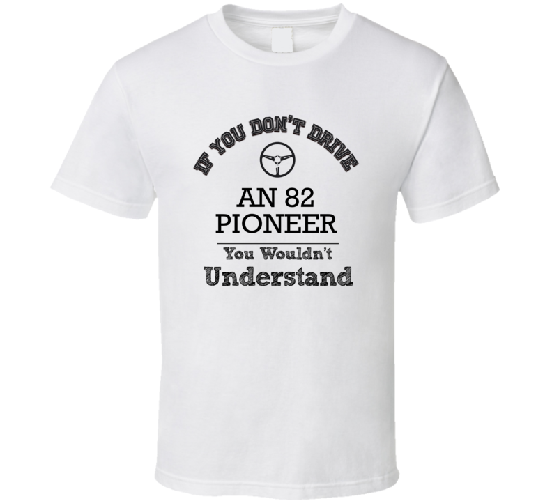 If You Dont Drive An 82 Pioneer You Wouldn?T Understand Faded Look T S If You Dont Drive An 82 Pioneer You Wouldn?T Understand Faded Look T S