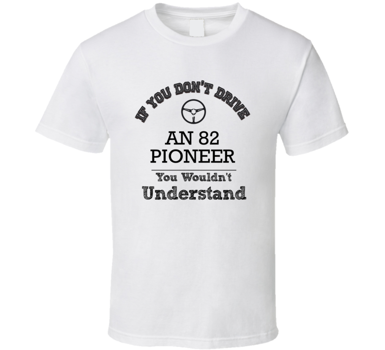 If You Dont Drive An 82 Pioneer You Wouldn?T Understand Faded Look T Shirt