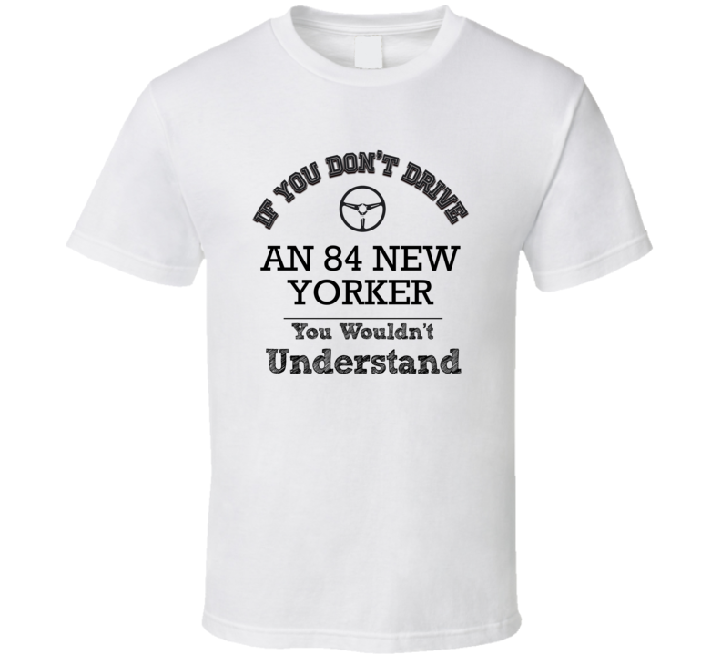 If You Dont Drive An 84 New Yorker You Wouldn?T Understand Faded Look T Shirt