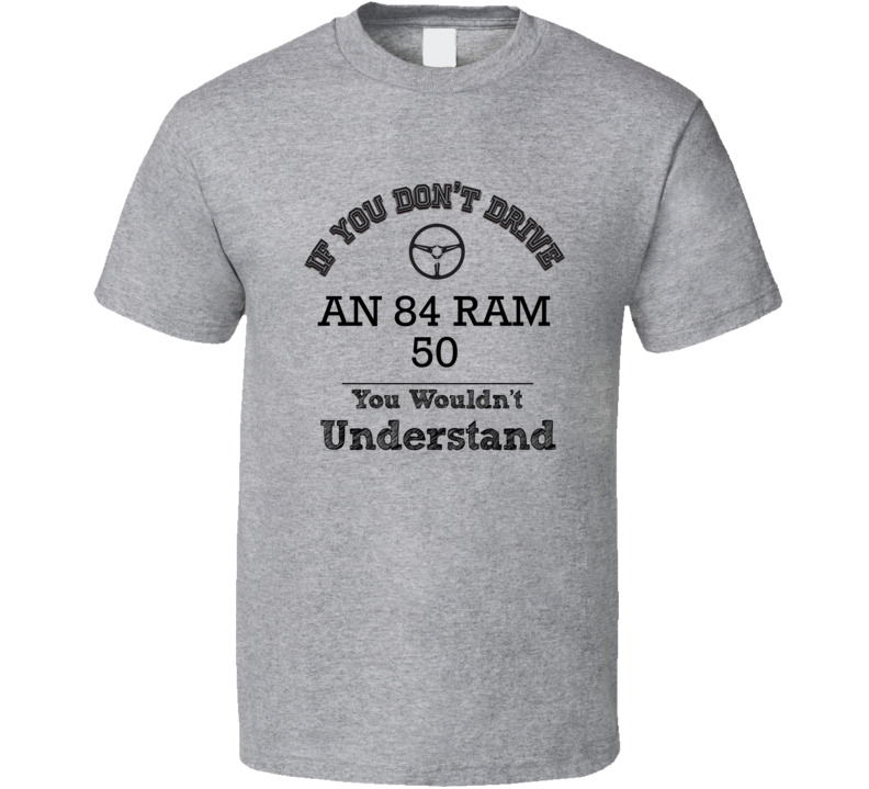 If You Dont Drive An 84 Ram 50 You Wouldn?T Understand Faded Look T Sh If You Dont Drive An 84 Ram 50 You Wouldn?T Understand Faded Look T Sh
