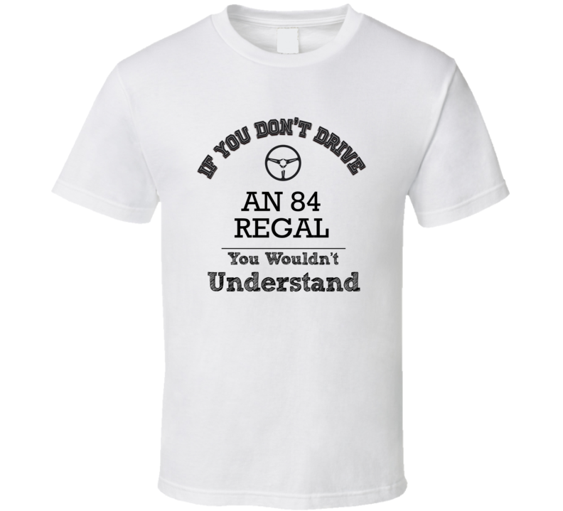 If You Dont Drive An 84 Regal You Wouldn?T Understand Faded Look T Shirt