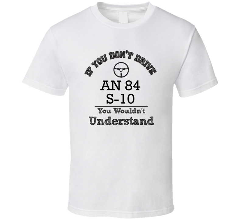 If You Dont Drive An 84 S-10 You Wouldn?T Understand Faded Look T Shirt