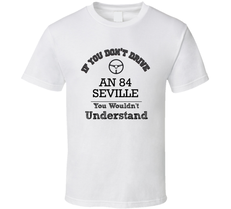 If You Dont Drive An 84 Seville You Wouldn?T Understand Faded Look T S If You Dont Drive An 84 Seville You Wouldn?T Understand Faded Look T S