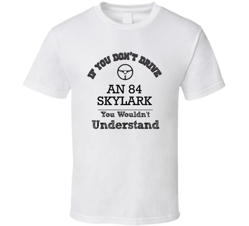 If You Dont Drive An 84 Skylark You Wouldn?T Understand Faded Look T S If You Dont Drive An 84 Skylark You Wouldn?T Understand Faded Look T S
