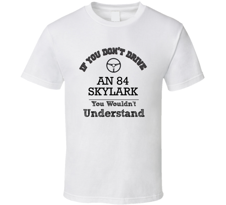 If You Dont Drive An 84 Skylark You Wouldn?T Understand Faded Look T Shirt