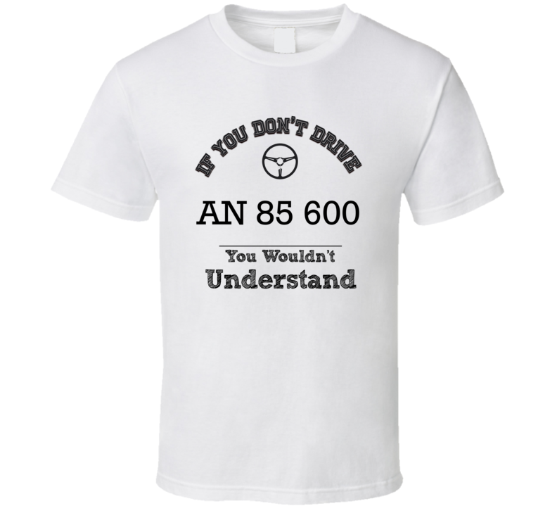 If You Dont Drive An 85 600 You Wouldn?T Understand Faded Look T Shirt If You Dont Drive An 85 600 You Wouldn?T Understand Faded Look T Shirt