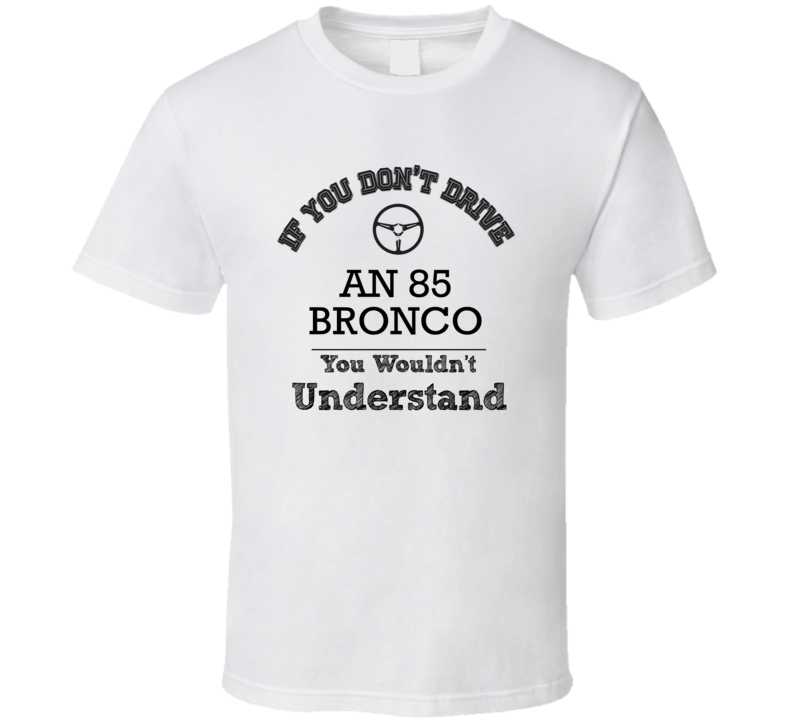 If You Dont Drive An 85 Bronco You Wouldn?T Understand Faded Look T Shirt