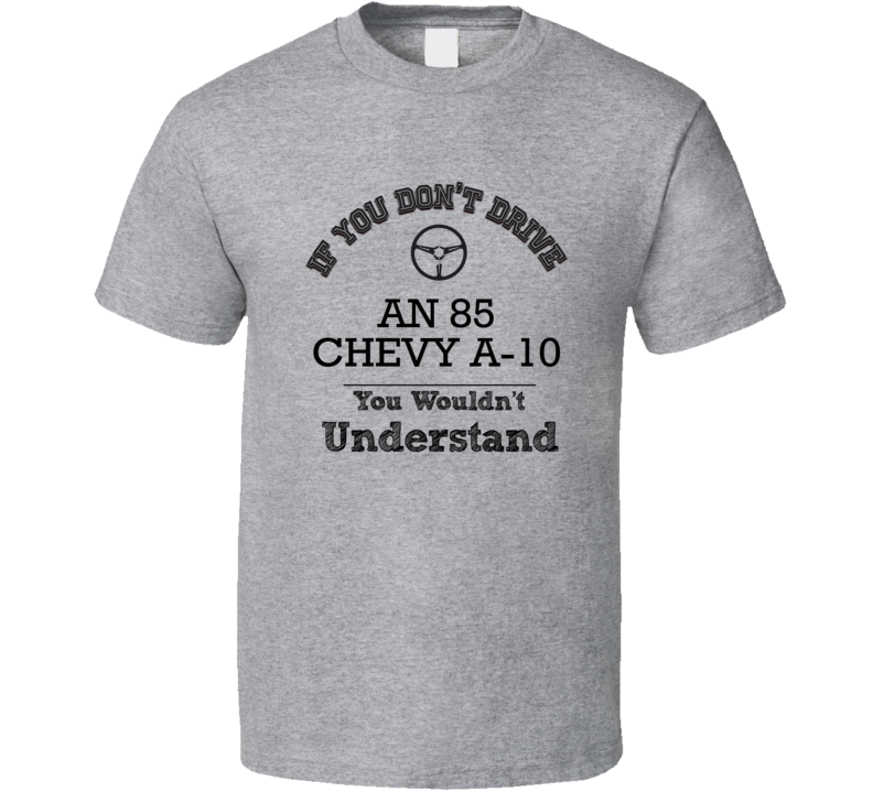 If You Dont Drive An 85 Chevy A-10 You Wouldn?T Understand Faded Look T Shirt