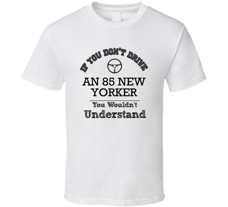 If You Dont Drive An 85 New Yorker You Wouldn?T Understand Faded Look If You Dont Drive An 85 New Yorker You Wouldn?T Understand Faded Look