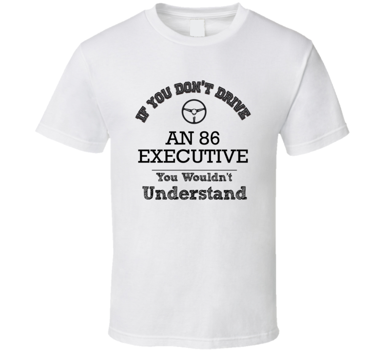 If You Dont Drive An 86 Executive You Wouldn?T Understand Faded Look T If You Dont Drive An 86 Executive You Wouldn?T Understand Faded Look T
