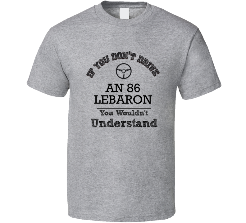 If You Dont Drive An 86 Lebaron You Wouldn?T Understand Faded Look T S If You Dont Drive An 86 Lebaron You Wouldn?T Understand Faded Look T S