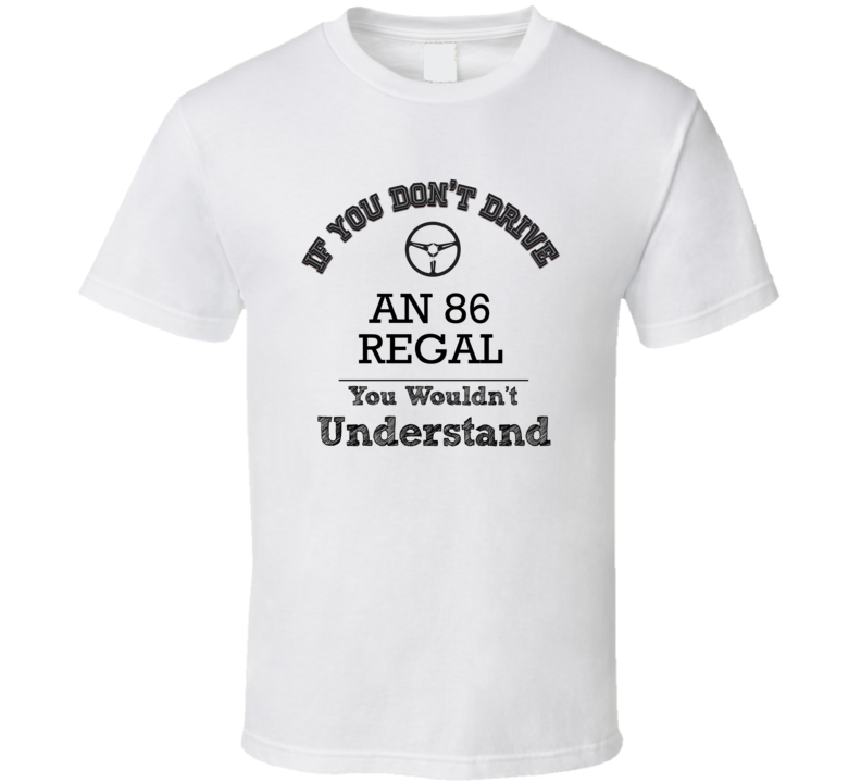 If You Dont Drive An 86 Regal You Wouldn?T Understand Faded Look T Shi