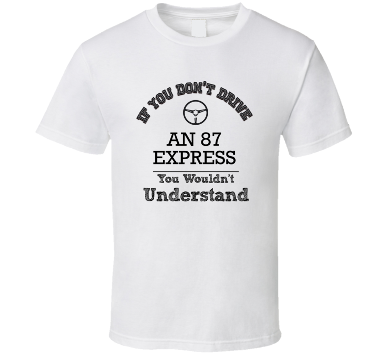 If You Dont Drive An 87 Express You Wouldn?T Understand Faded Look T S If You Dont Drive An 87 Express You Wouldn?T Understand Faded Look T S