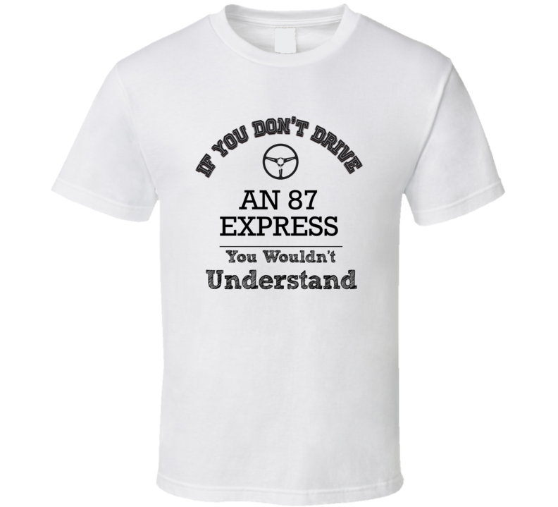 If You Dont Drive An 87 Express You Wouldn?T Understand Faded Look T Shirt